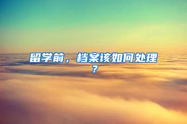 留学前，档案该如何处理？