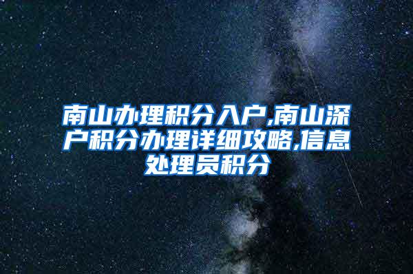 南山办理积分入户,南山深户积分办理详细攻略,信息处理员积分