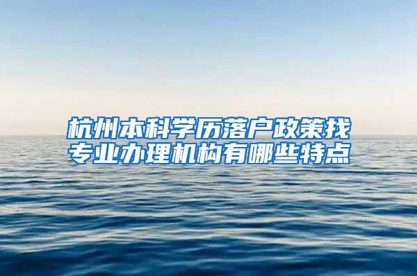 杭州本科学历落户政策找专业办理机构有哪些特点