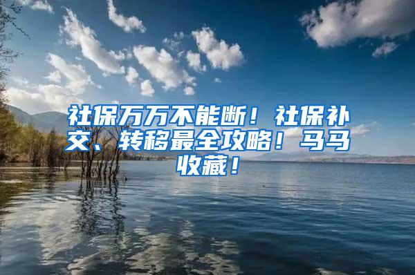 社保万万不能断！社保补交、转移最全攻略！马马收藏！