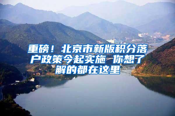 重磅！北京市新版积分落户政策今起实施 你想了解的都在这里