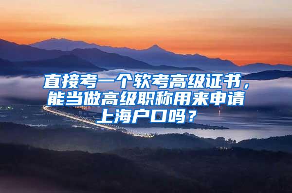 直接考一个软考高级证书，能当做高级职称用来申请上海户口吗？