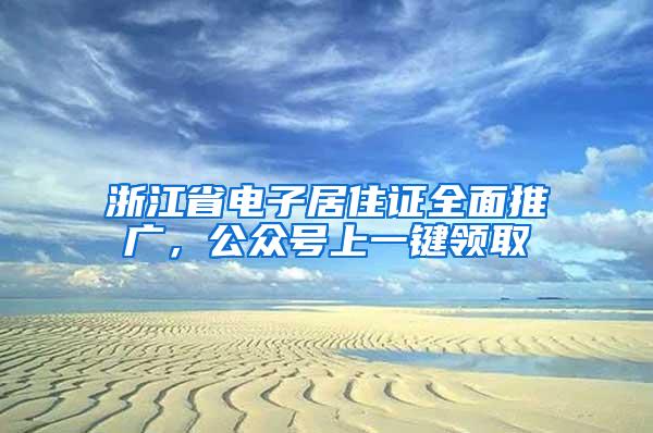 浙江省电子居住证全面推广，公众号上一键领取