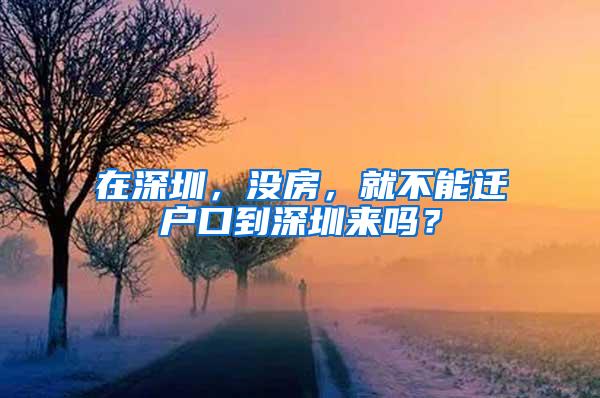 在深圳，没房，就不能迁户口到深圳来吗？