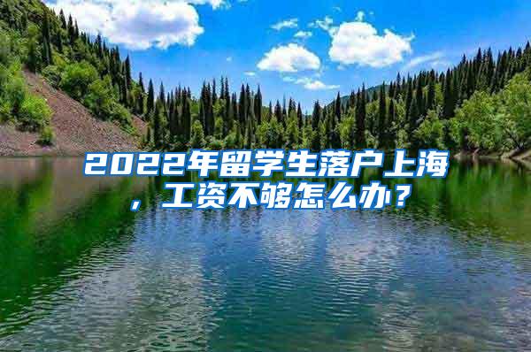 2022年留学生落户上海，工资不够怎么办？