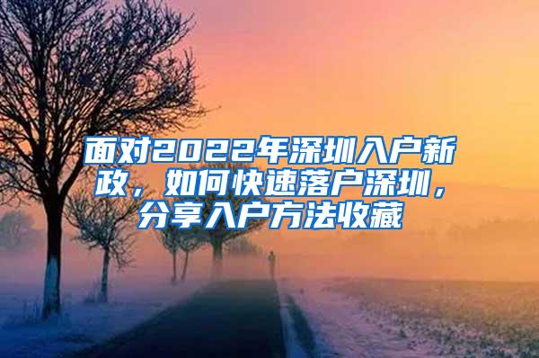 面对2022年深圳入户新政，如何快速落户深圳，分享入户方法收藏