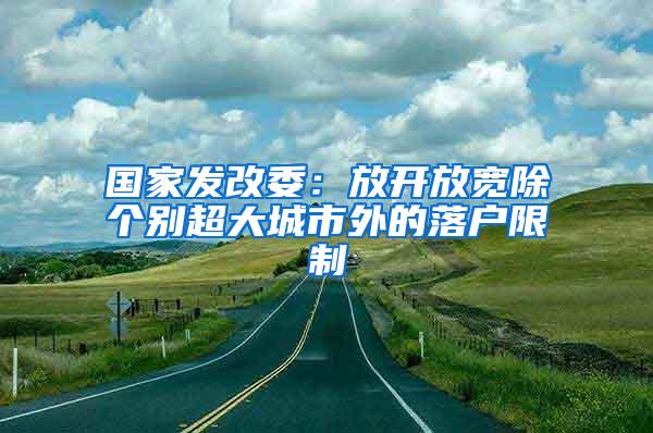 国家发改委：放开放宽除个别超大城市外的落户限制