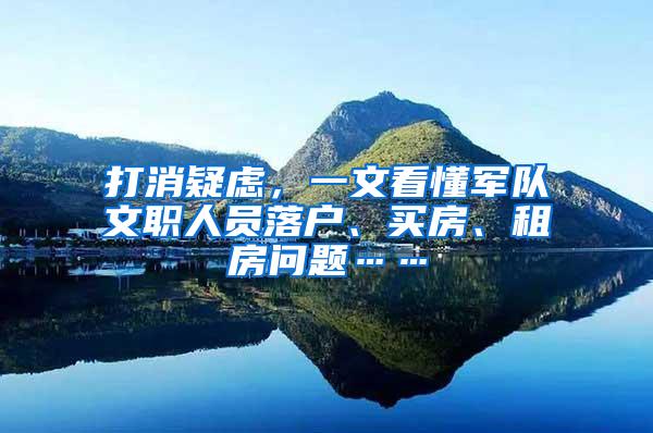 打消疑虑，一文看懂军队文职人员落户、买房、租房问题……