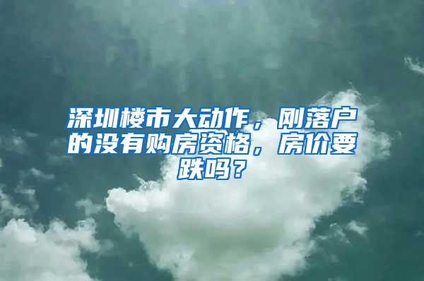 深圳楼市大动作，刚落户的没有购房资格，房价要跌吗？