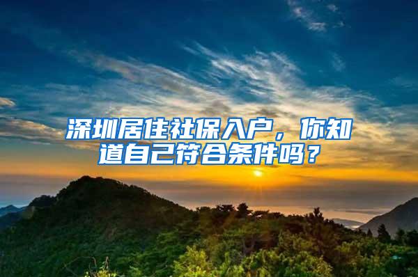 深圳居住社保入户，你知道自己符合条件吗？