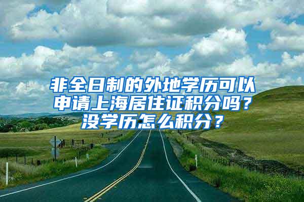 非全日制的外地学历可以申请上海居住证积分吗？没学历怎么积分？