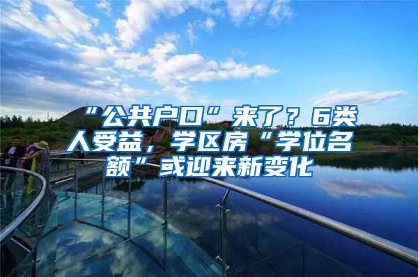 “公共户口”来了？6类人受益，学区房“学位名额”或迎来新变化