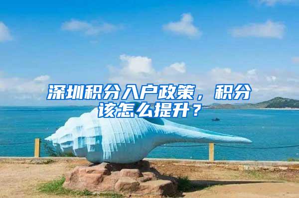 深圳积分入户政策，积分该怎么提升？