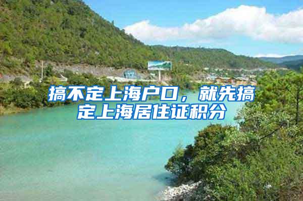 搞不定上海户口，就先搞定上海居住证积分