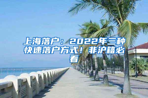 上海落户：2022年三种快速落户方式！非沪籍必看