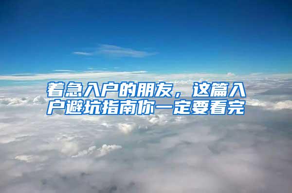 着急入户的朋友，这篇入户避坑指南你一定要看完