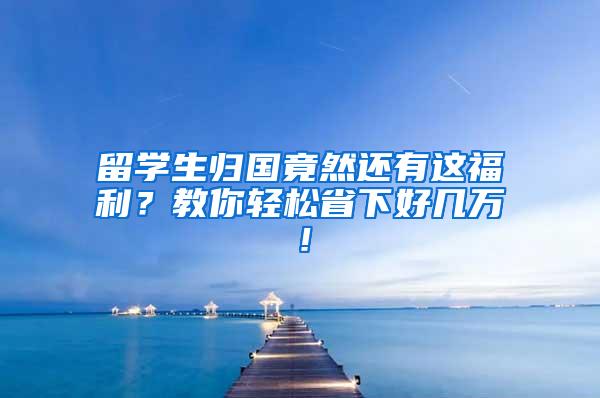 留学生归国竟然还有这福利？教你轻松省下好几万！