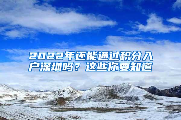 2022年还能通过积分入户深圳吗？这些你要知道