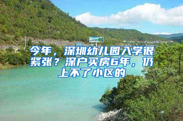 今年，深圳幼儿园入学很紧张？深户买房6年，仍上不了小区的