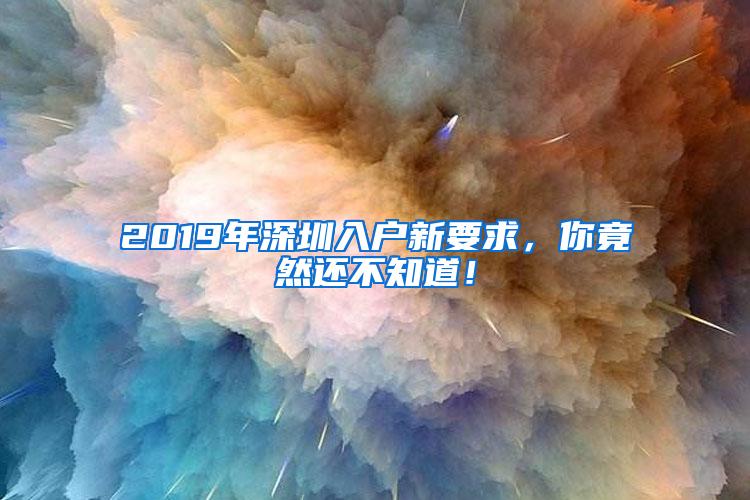 2019年深圳入户新要求，你竟然还不知道！