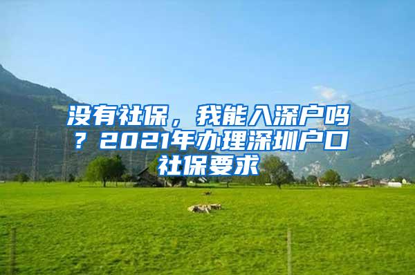 没有社保，我能入深户吗？2021年办理深圳户口社保要求