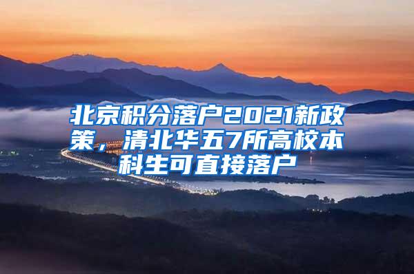 北京积分落户2021新政策，清北华五7所高校本科生可直接落户
