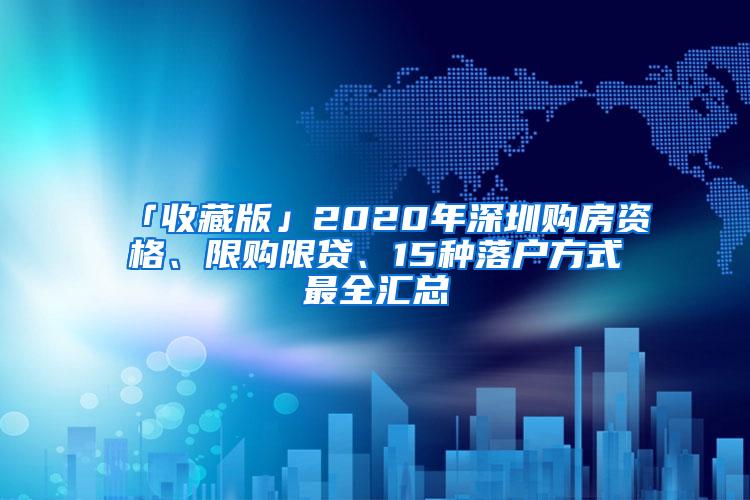 「收藏版」2020年深圳购房资格、限购限贷、15种落户方式最全汇总