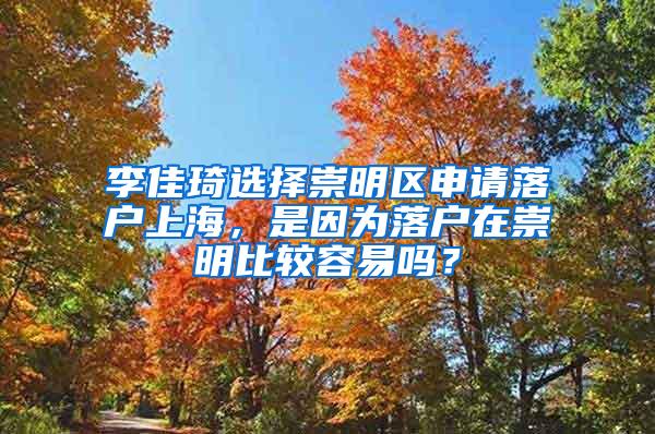 李佳琦选择崇明区申请落户上海，是因为落户在崇明比较容易吗？