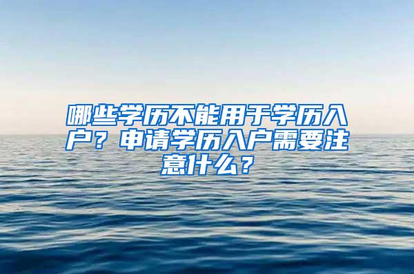 哪些学历不能用于学历入户？申请学历入户需要注意什么？