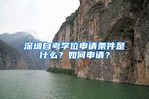 深圳自考学位申请条件是什么？如何申请？