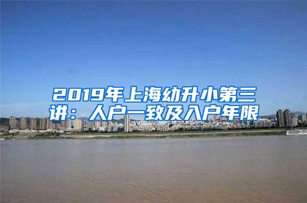 2019年上海幼升小第三讲：人户一致及入户年限