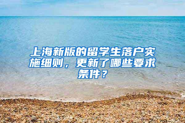 上海新版的留学生落户实施细则，更新了哪些要求条件？