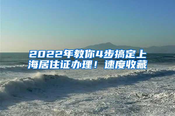 2022年教你4步搞定上海居住证办理！速度收藏