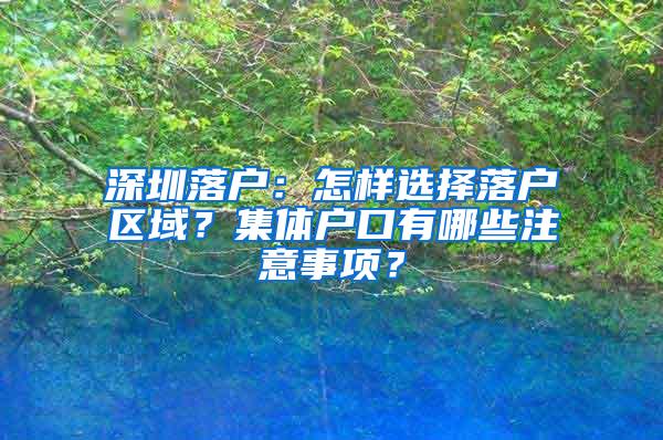 深圳落户：怎样选择落户区域？集体户口有哪些注意事项？