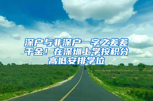 深户与非深户一字之差差千金！在深圳上学按积分高低安排学位