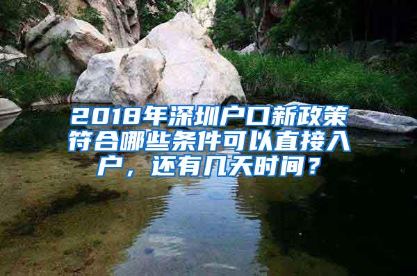 2018年深圳户口新政策符合哪些条件可以直接入户，还有几天时间？