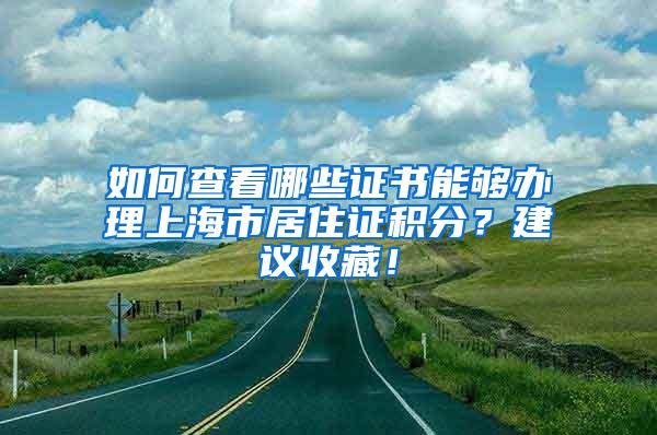 如何查看哪些证书能够办理上海市居住证积分？建议收藏！