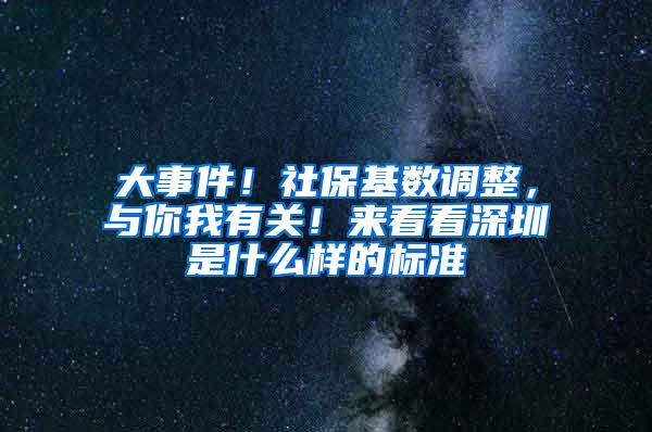 大事件！社保基数调整，与你我有关！来看看深圳是什么样的标准