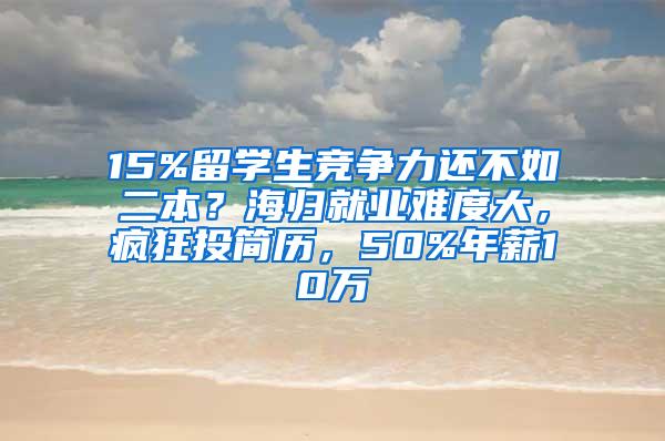 15%留学生竞争力还不如二本？海归就业难度大，疯狂投简历，50%年薪10万