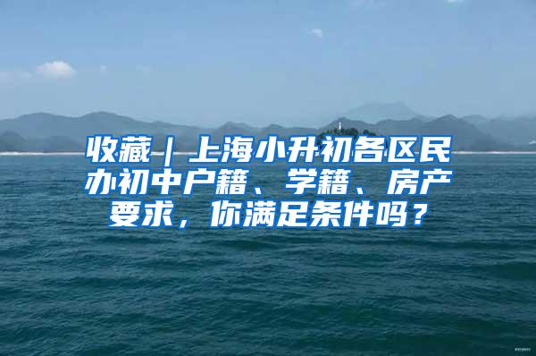 收藏｜上海小升初各区民办初中户籍、学籍、房产要求，你满足条件吗？