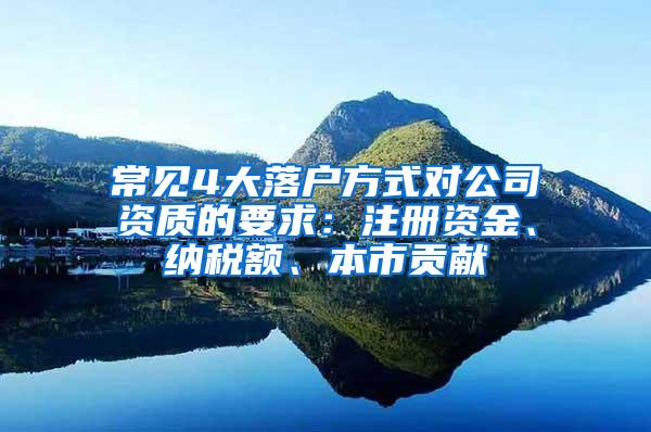 常见4大落户方式对公司资质的要求：注册资金、纳税额、本市贡献