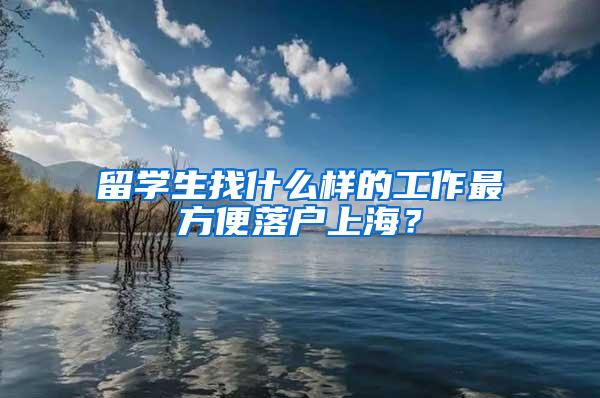 留学生找什么样的工作最方便落户上海？