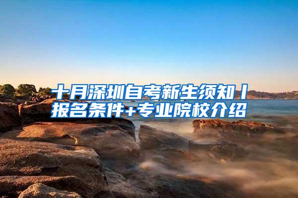 十月深圳自考新生须知丨报名条件+专业院校介绍