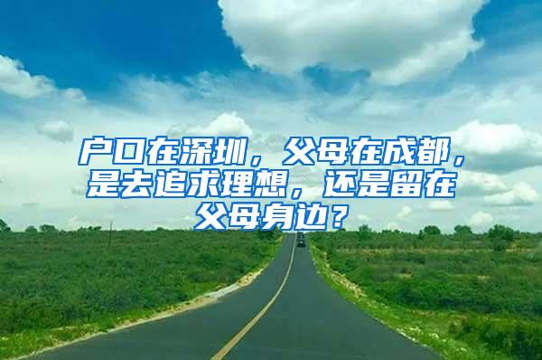 户口在深圳，父母在成都，是去追求理想，还是留在父母身边？
