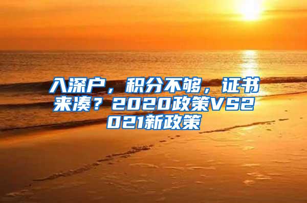 入深户，积分不够，证书来凑？2020政策VS2021新政策