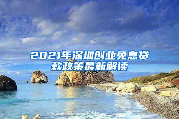 2021年深圳创业免息贷款政策最新解读