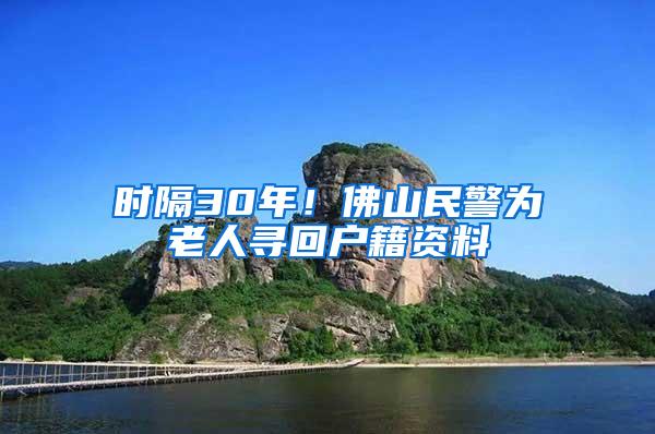 时隔30年！佛山民警为老人寻回户籍资料