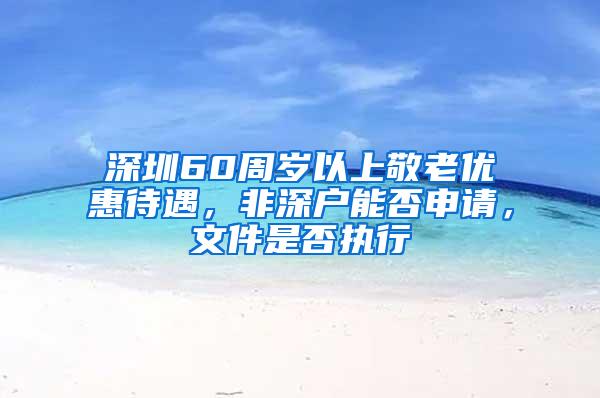 深圳60周岁以上敬老优惠待遇，非深户能否申请，文件是否执行