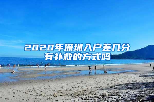 2020年深圳入户差几分有补救的方式吗