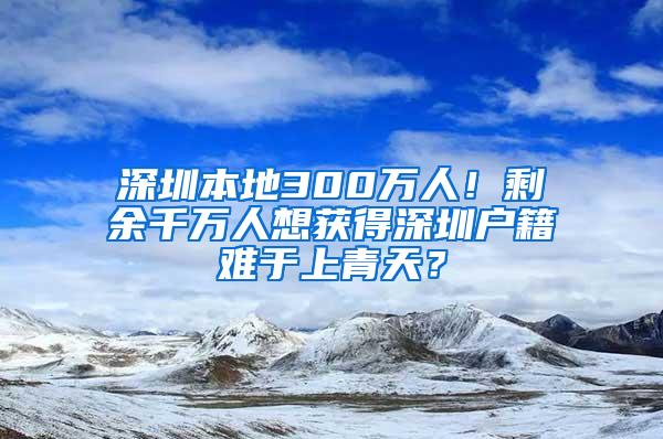 深圳本地300万人！剩余千万人想获得深圳户籍难于上青天？